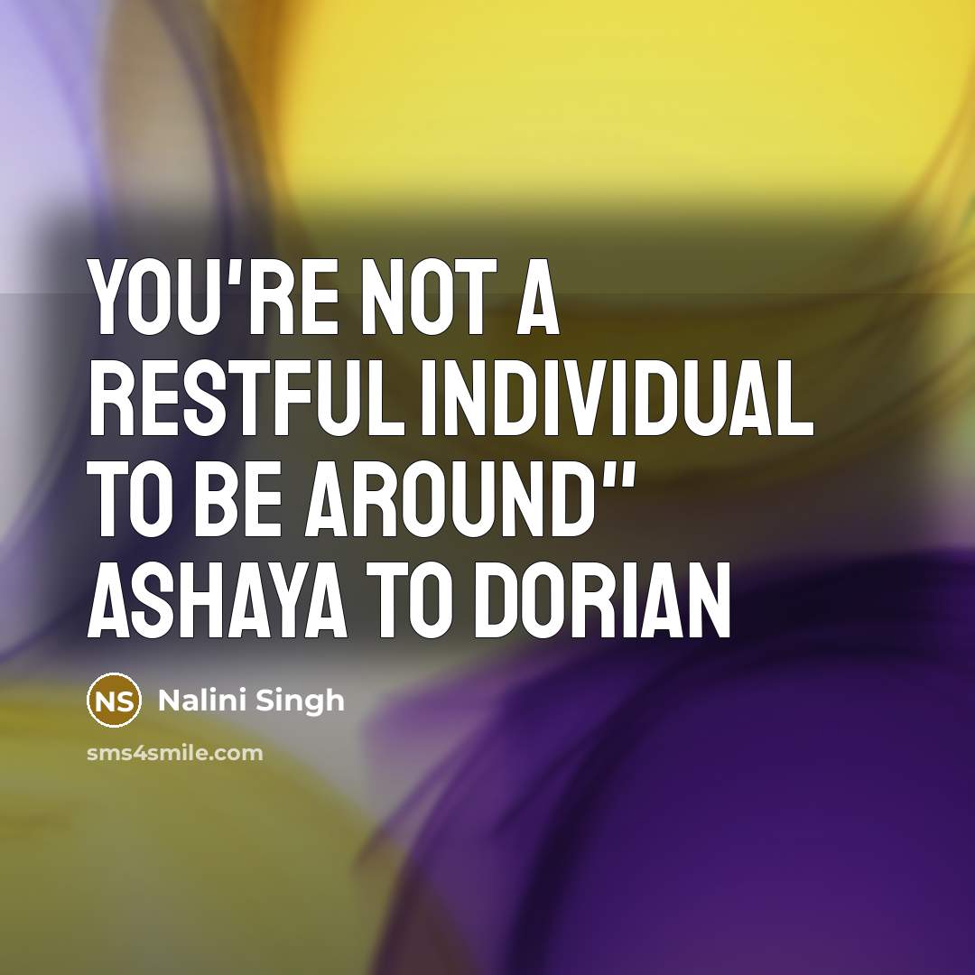 “You're not a restful individual to be around" Ashaya to…” quote by Nalini Singh