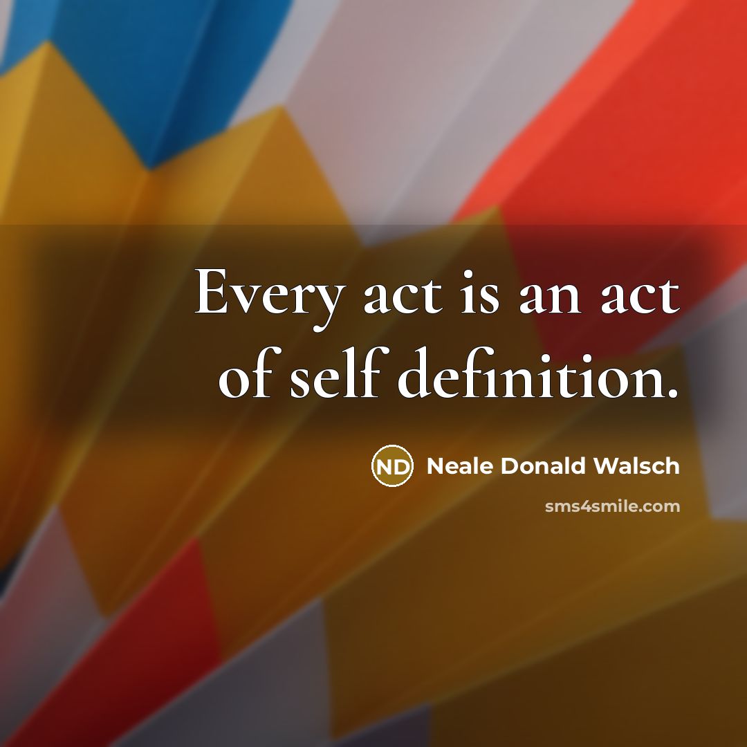 “Every act is an act of self definition.” quote by Neale Donald Walsch