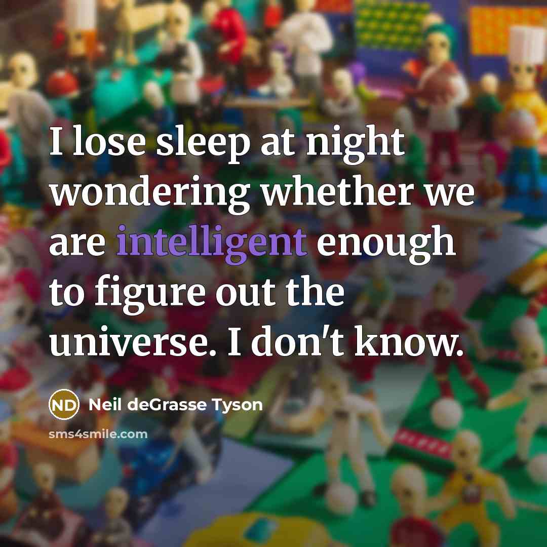“I lose sleep at night wondering whether we are intelligent…” quote by Neil deGrasse Tyson