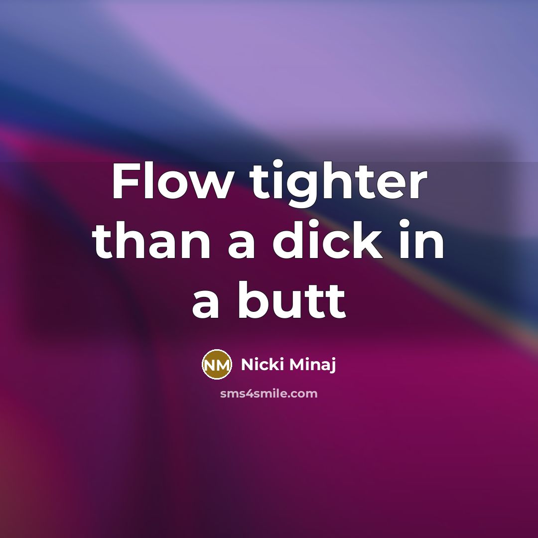 “Flow tighter than a dick in a butt…” quote by Nicki Minaj