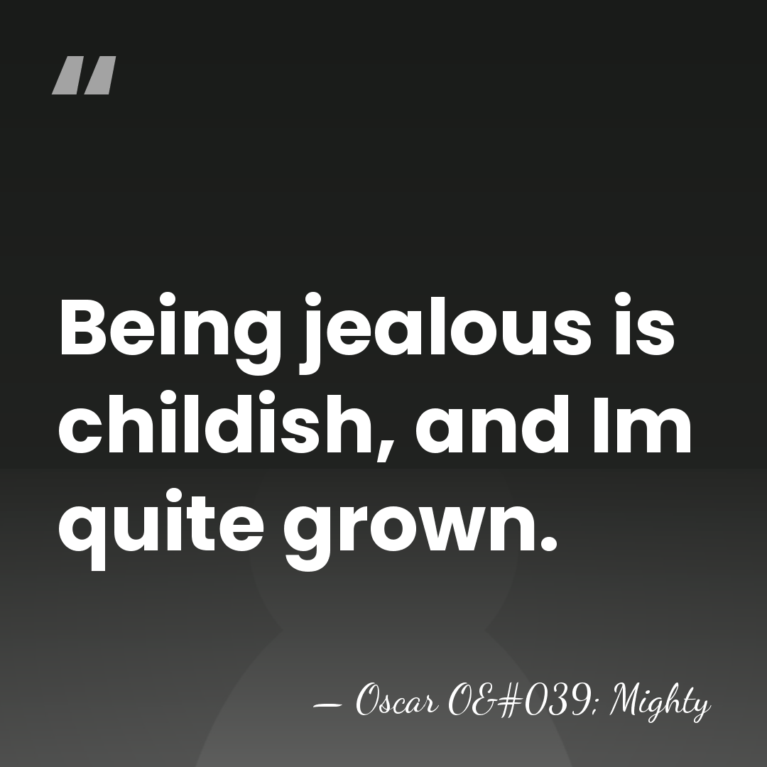 Being jealous is childish, and Im quite grown. - Oscar O' Mighty