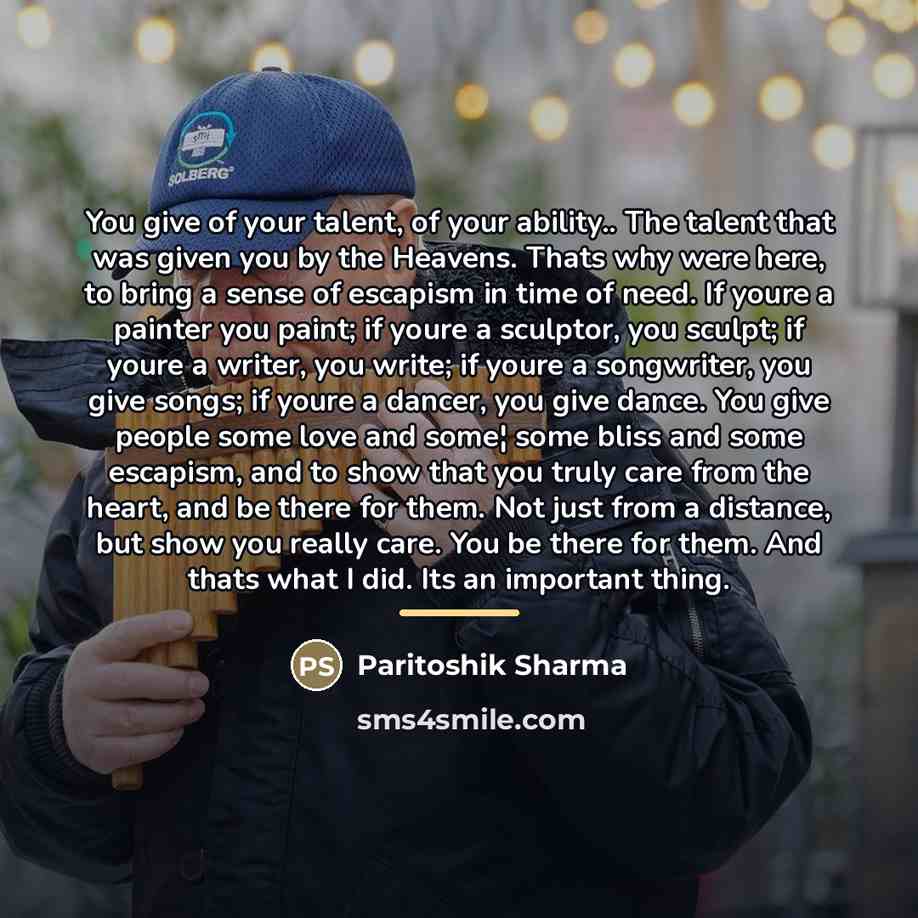 “You give of your talent, of your ability.. The talent…” quote by Paritoshik Sharma