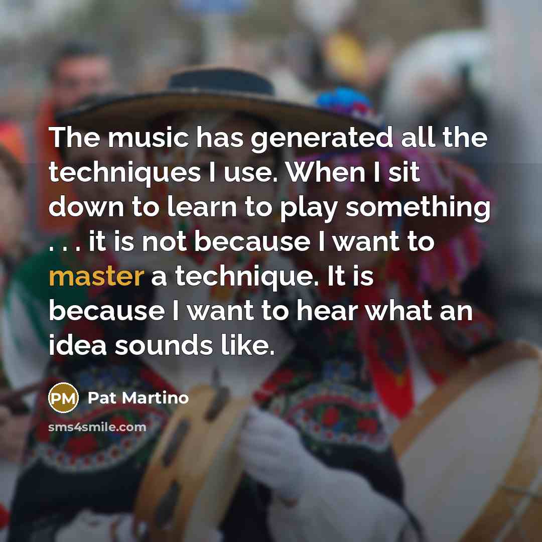 “The music has generated all the techniques I use. When…” quote by Pat Martino