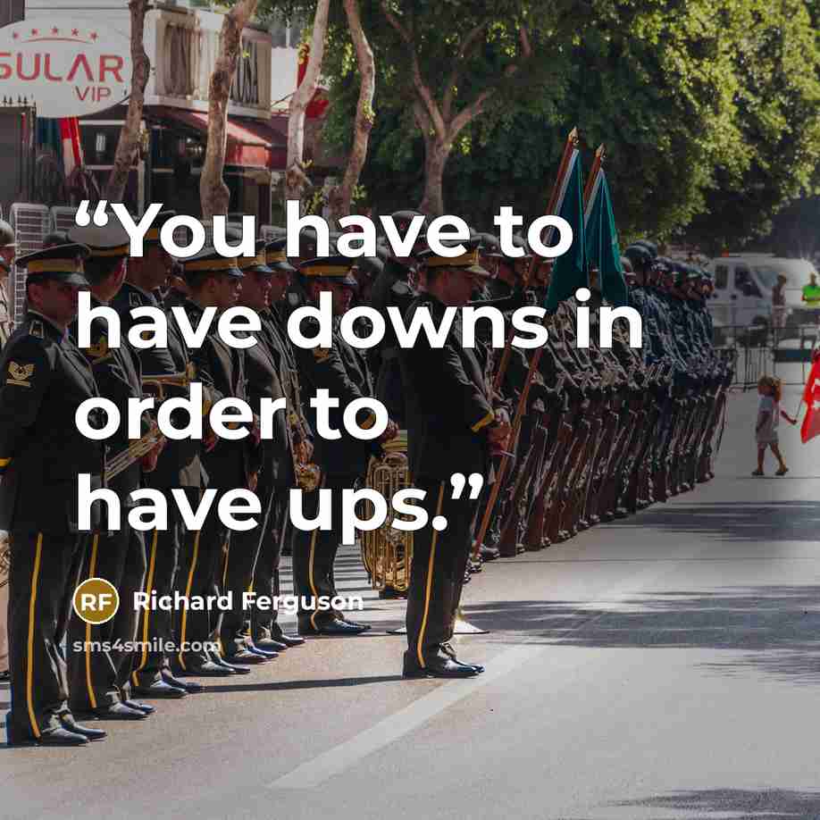 “You have to have downs in order to have ups.” quote by Richard Ferguson