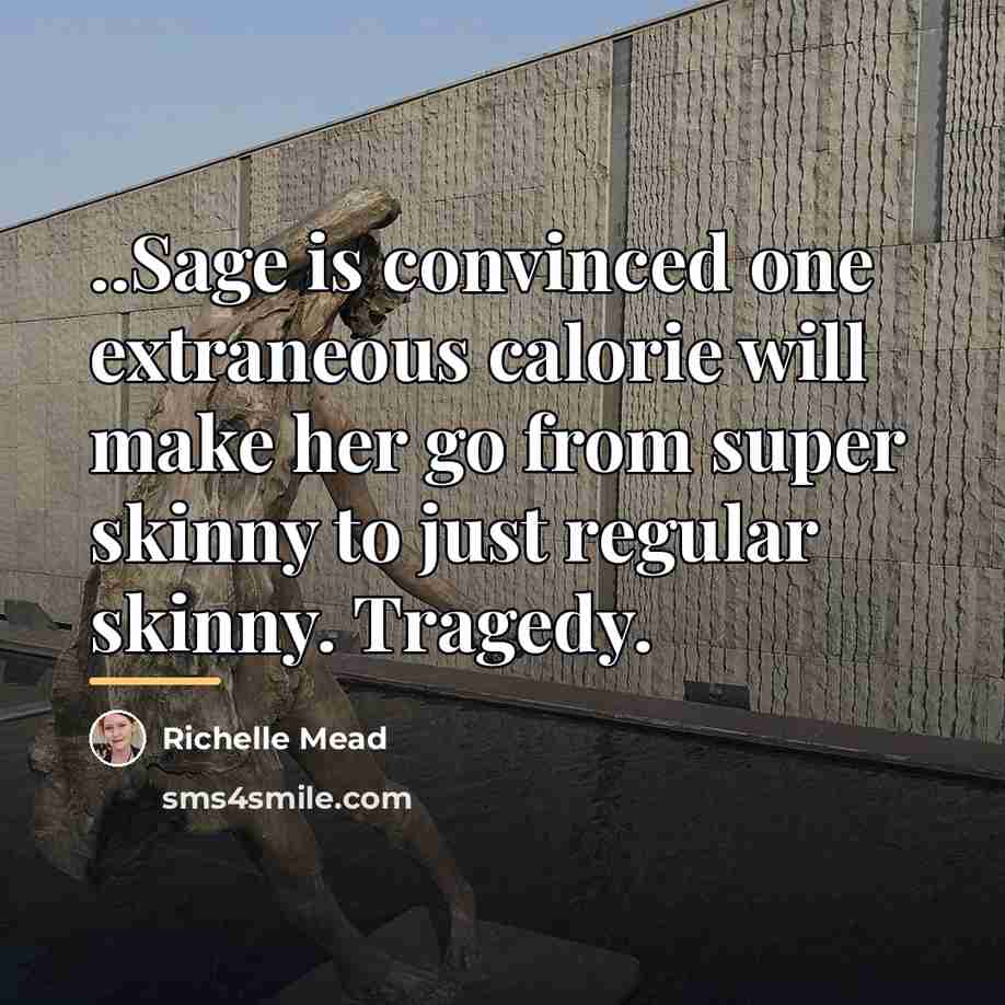 “..Sage is convinced one extraneous calorie will make her go…” quote by Richelle Mead