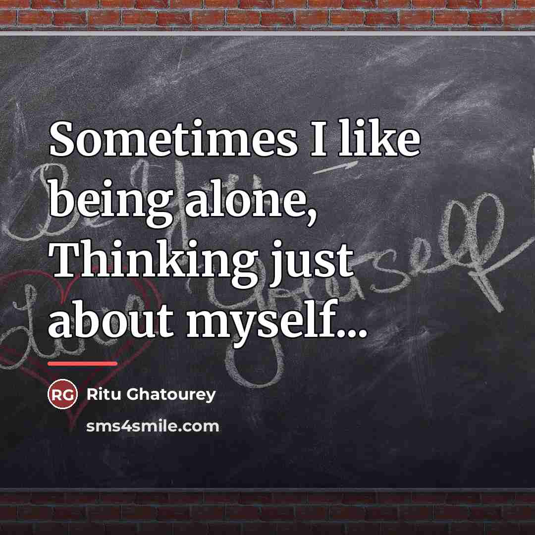 “Sometimes I like being alone, Thinking just about myself...…” quote by Ritu Ghatourey