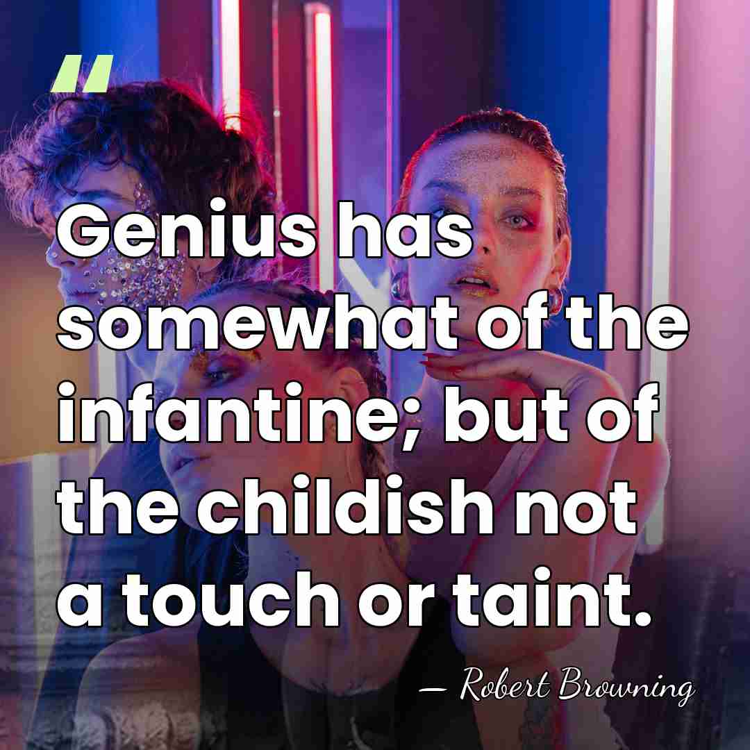 Genius has somewhat of the infantine; but of the childish not a&hellip; - Robert Browning