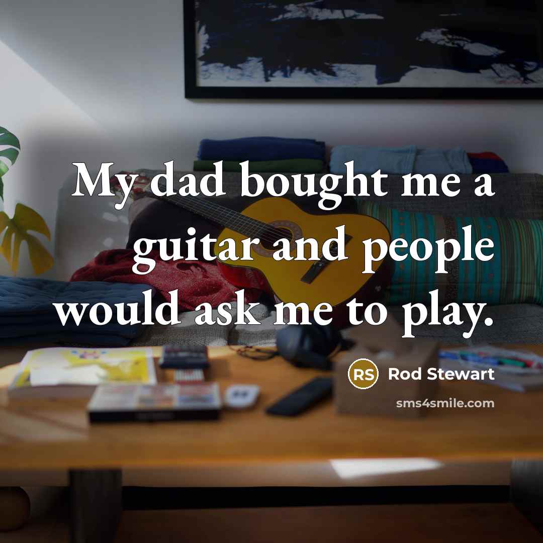 “My dad bought me a guitar and people would ask…” quote by Rod Stewart