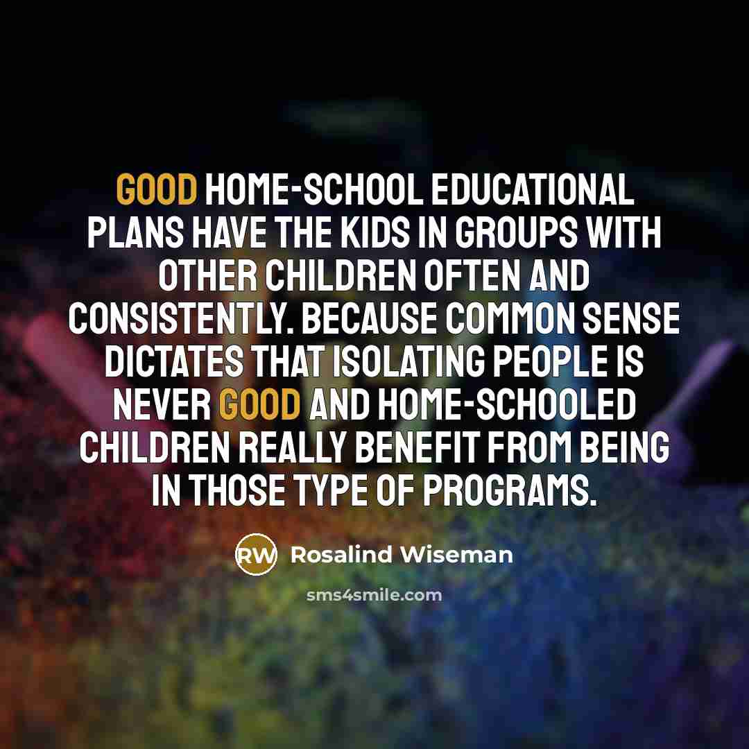 “Good home-school educational plans have the kids in groups with…” quote by Rosalind Wiseman