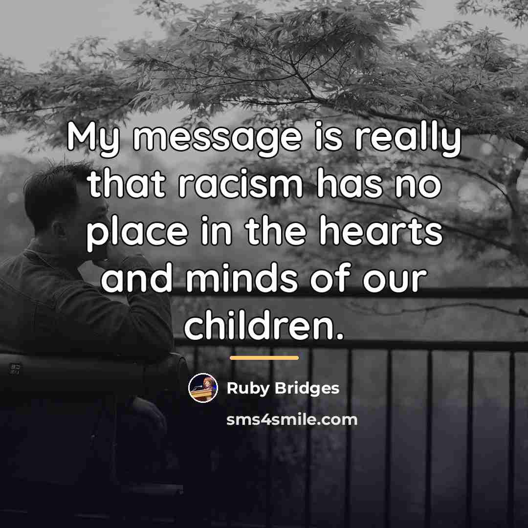 “My message is really that racism has no place in…” quote by Ruby Bridges