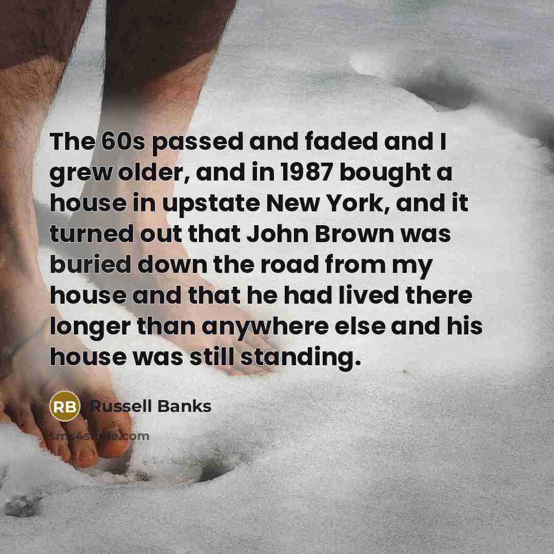 “The 60s passed and faded and I grew older, and…” quote by Russell Banks