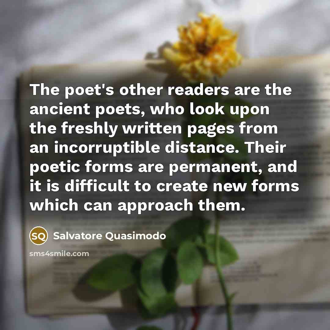 “The poet's other readers are the ancient poets, who look…” quote by Salvatore Quasimodo