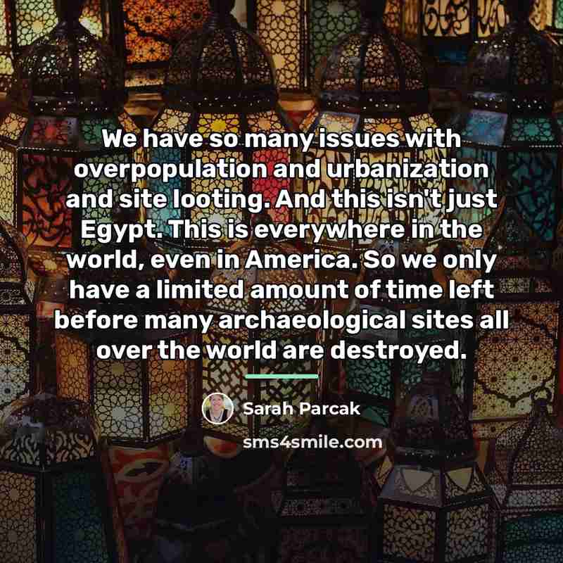 “We have so many issues with overpopulation and urbanization and…” quote by Sarah Parcak