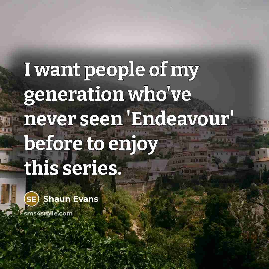 “I want people of my generation who've never seen 'Endeavour'…” quote by Shaun Evans