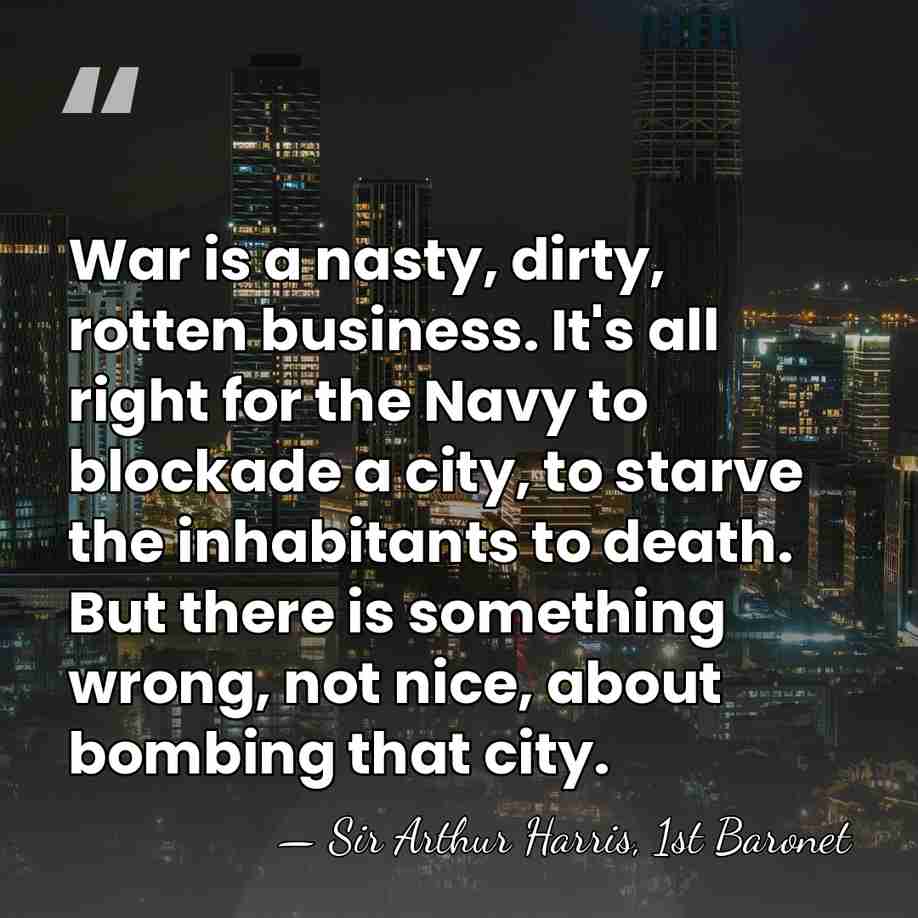 War is a nasty, dirty, rotten business. It's all right for the&hellip; - Sir Arthur Harris, 1st Baronet