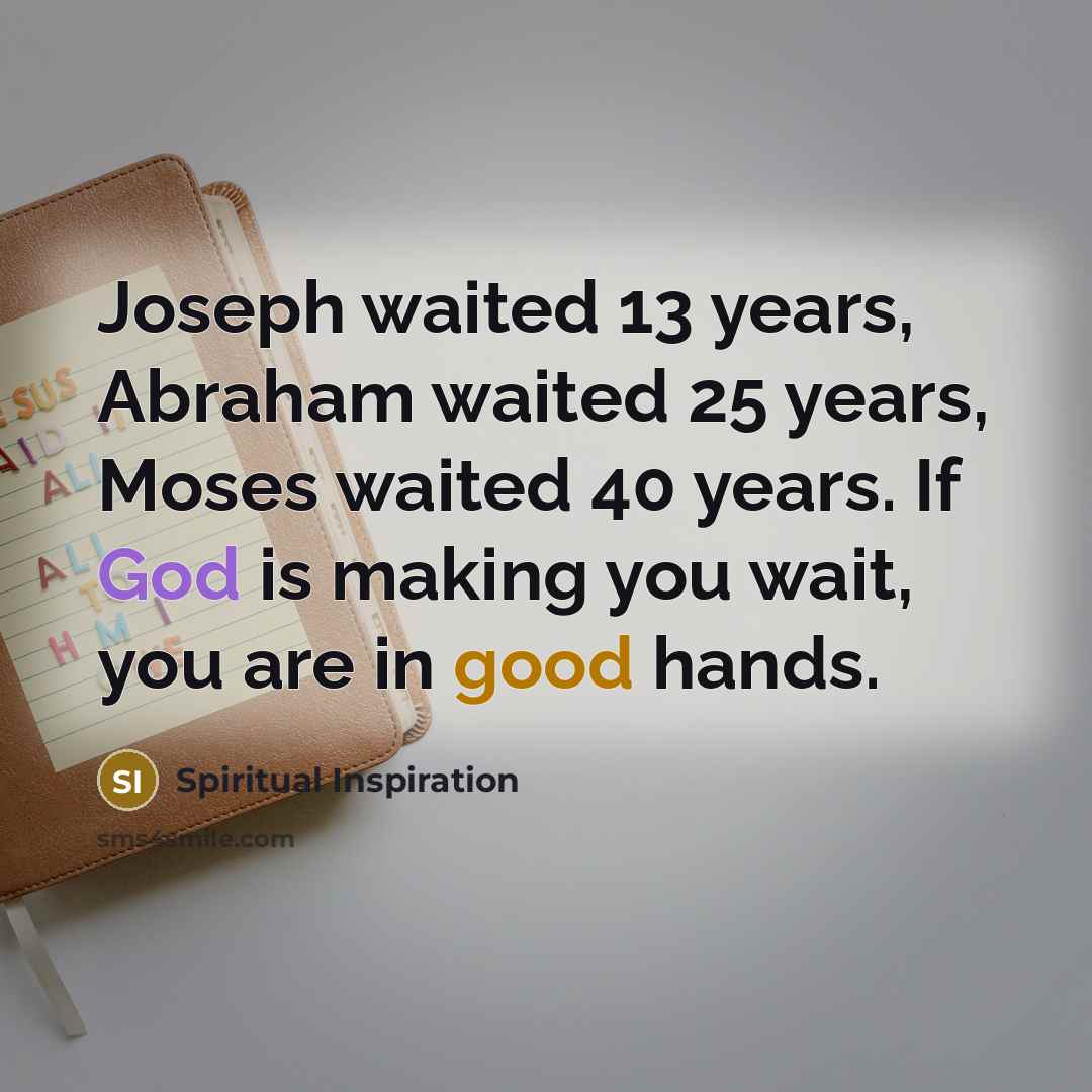 “Joseph waited 13 years, Abraham waited 25 years, Moses waited 40 years. If God is making you wait, you are in good hands.” quote by Spiritual Inspiration