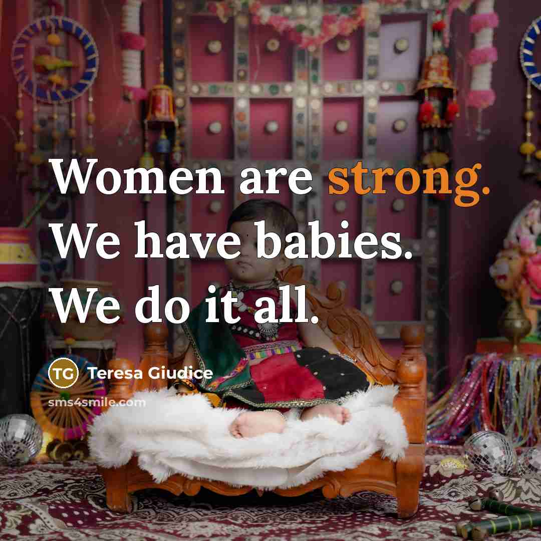 “Women are strong. We have babies. We do it all.…” quote by Teresa Giudice