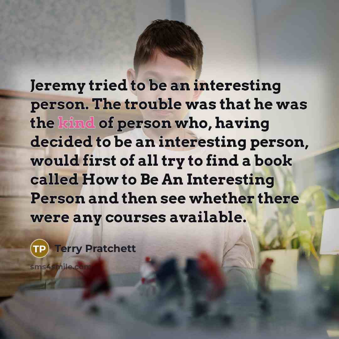 “Jeremy tried to be an interesting person. The trouble was…” quote by Terry Pratchett