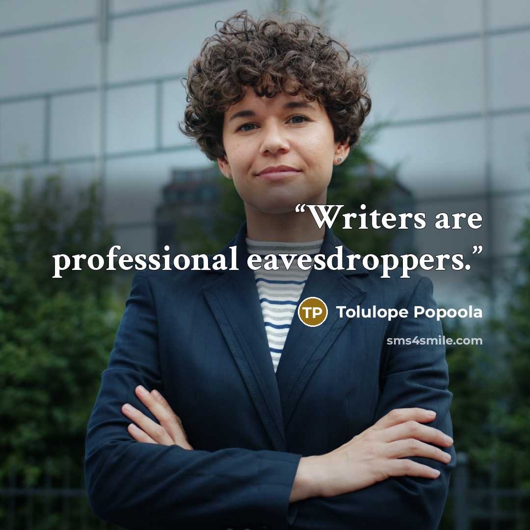 “Writers are professional eavesdroppers.” quote by Tolulope Popoola