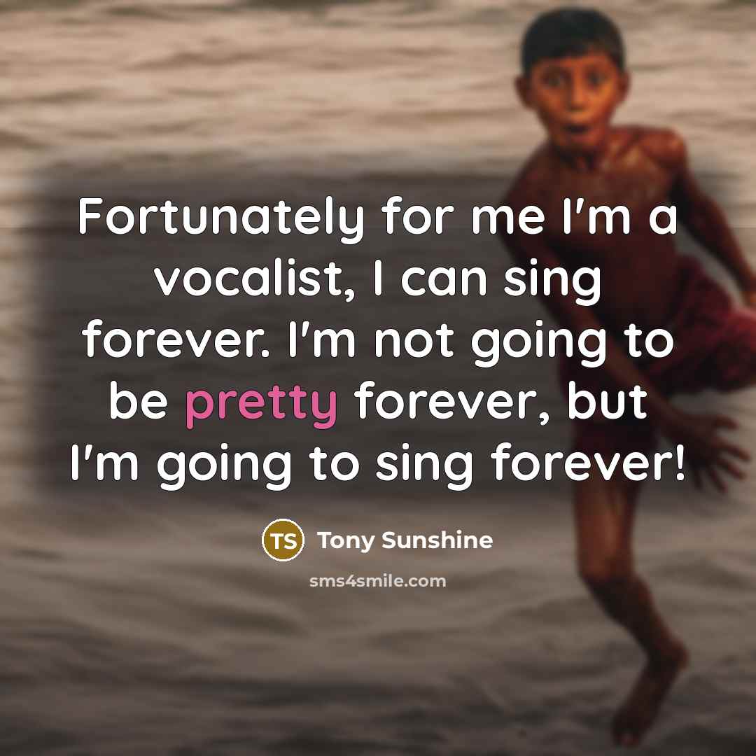 “Fortunately for me I'm a vocalist, I can sing forever.…” quote by Tony Sunshine