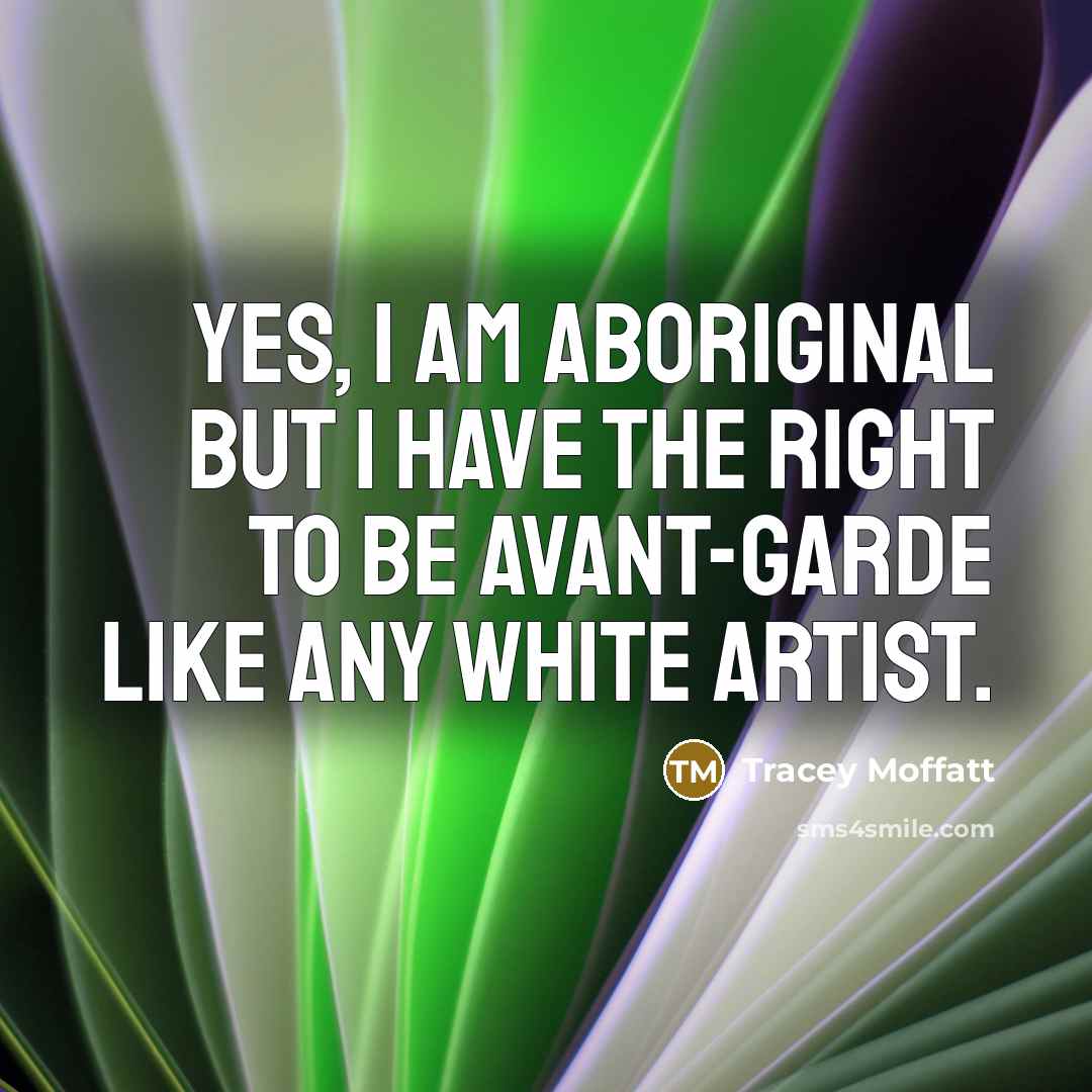 “Yes, I am Aboriginal but I have the right to…” quote by Tracey Moffatt