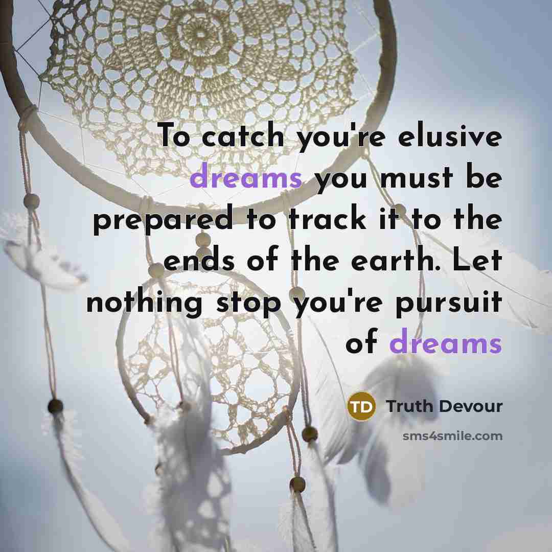 “To catch you're elusive dreams you must be prepared to…” quote by Truth Devour