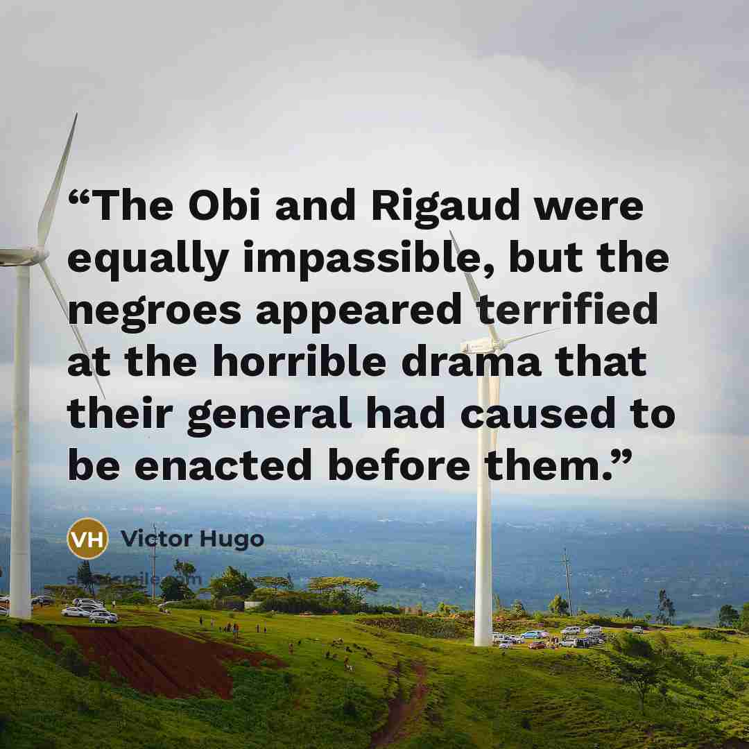 “The Obi and Rigaud were equally impassible, but the negroes appeared terrified at the horrible drama that their general had caused to be enacted before them.” quote by Victor Hugo