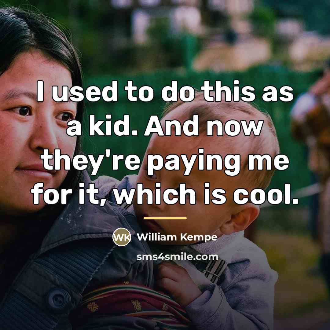 “I used to do this as a kid. And now…” quote by William Kempe