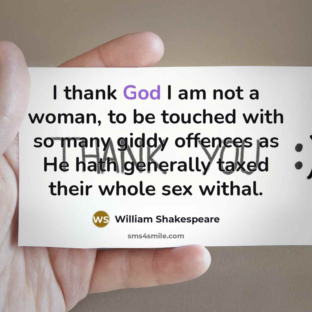 “I thank God I am not a woman, to be touched with so many giddy offences as He hath generally taxed their whole sex withal.” quote by William Shakespeare