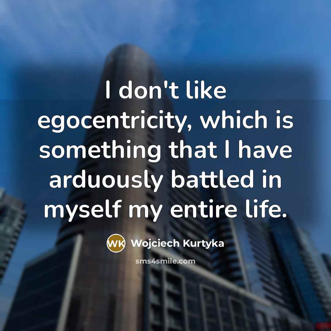 “I don't like egocentricity, which is something that I have…” quote by Wojciech Kurtyka