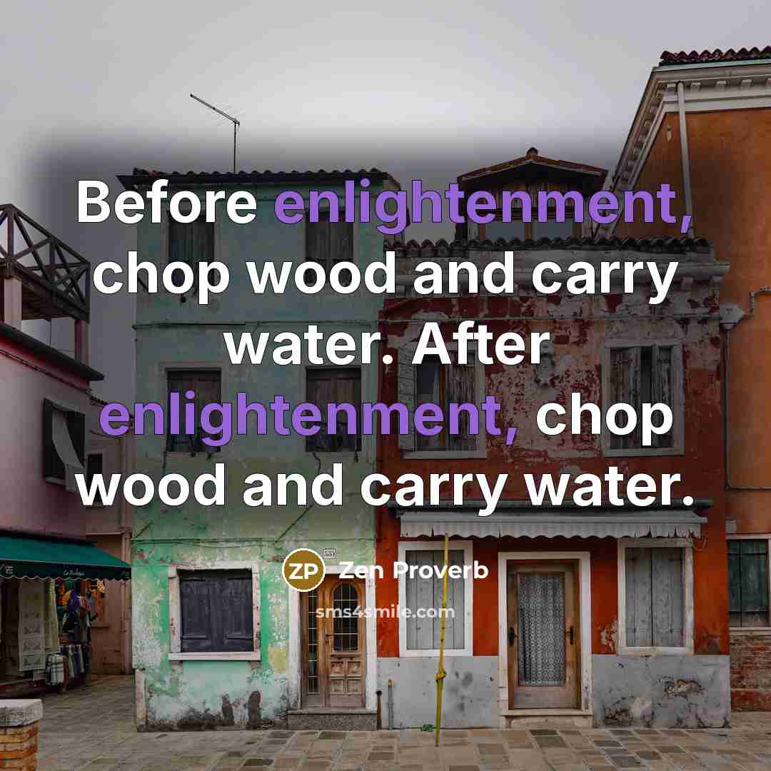“Before enlightenment, chop wood and carry water. After enlightenment, chop…” quote by Zen Proverb