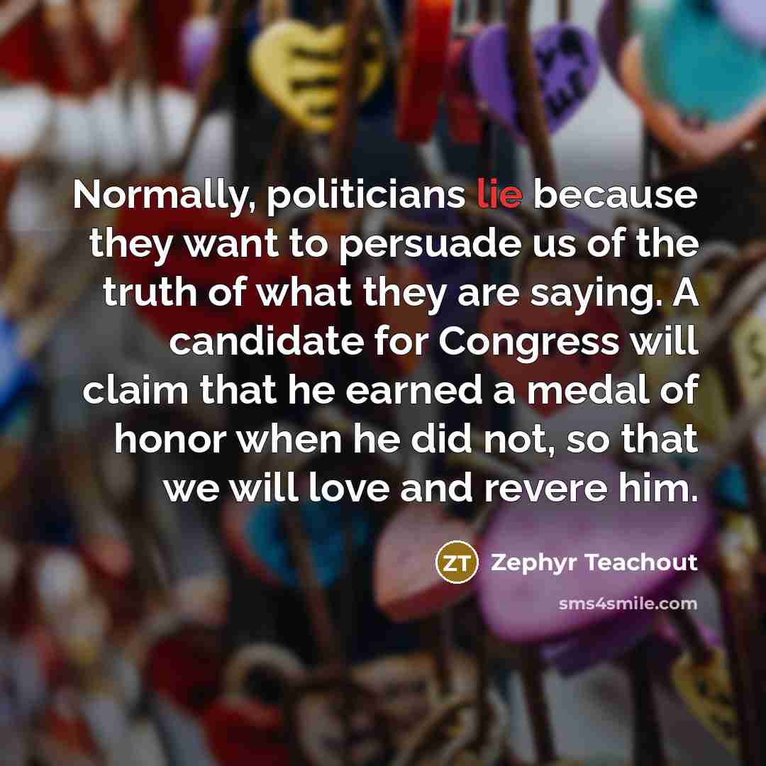 “Normally, politicians lie because they want to persuade us of…” quote by Zephyr Teachout
