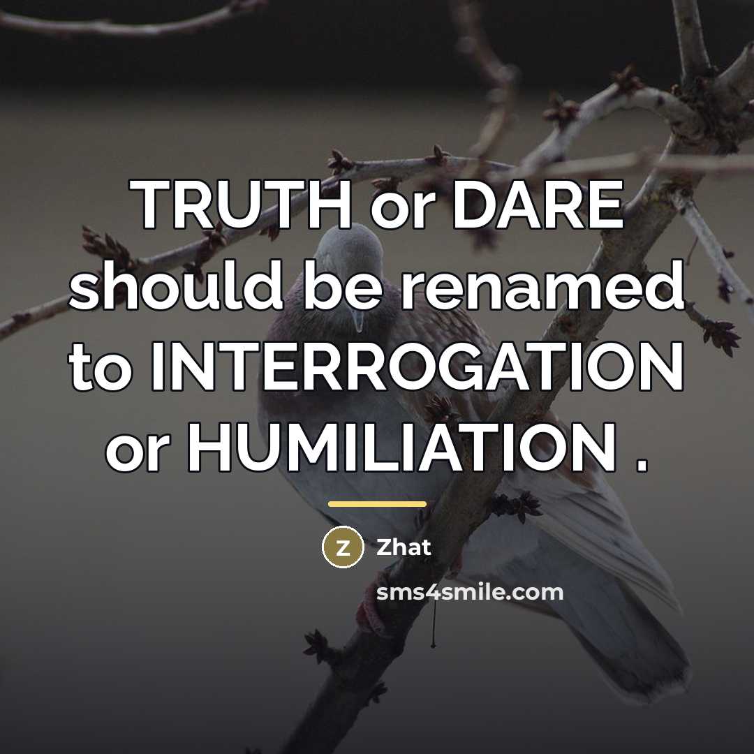 “TRUTH or DARE should be renamed to INTERROGATION or HUMILIATION…” quote by Zhat