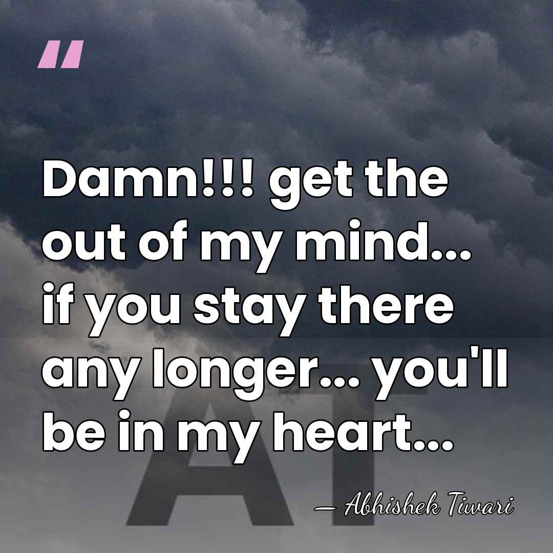 Damn!!! get the out of my mind... if you stay there any&hellip; - Abhishek Tiwari