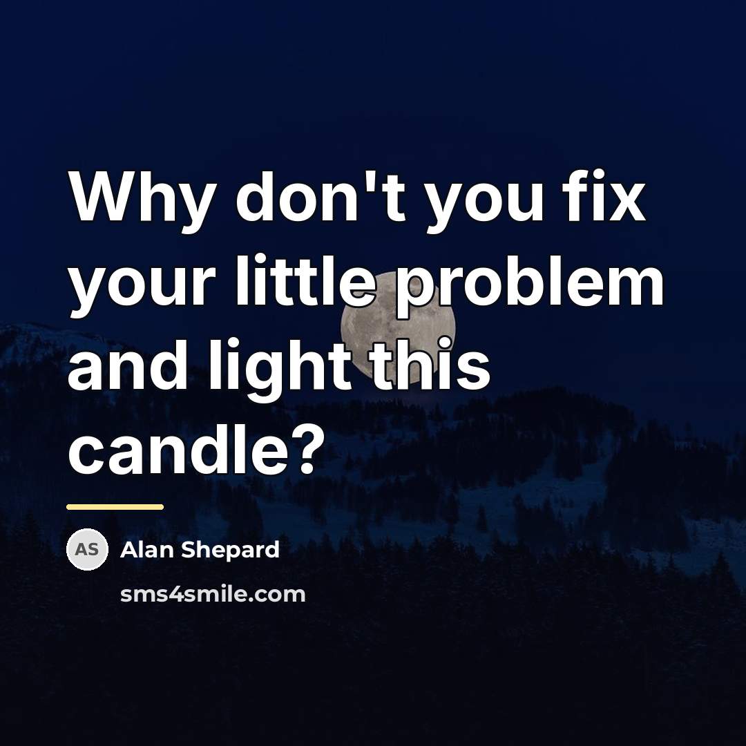 “Why don't you fix your little problem and light this…” quote by Alan Shepard