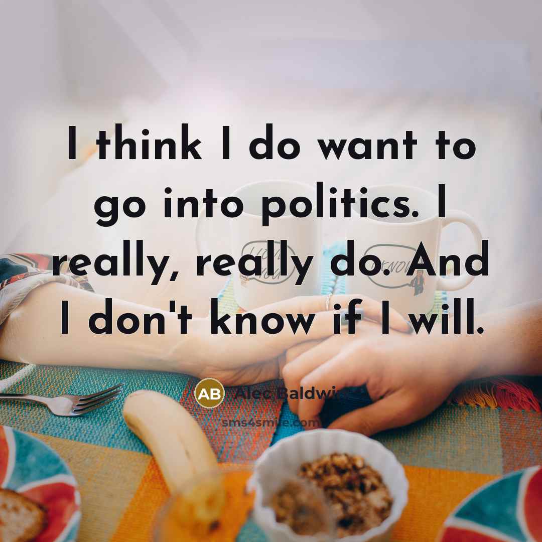 “I think I do want to go into politics. I…” quote by Alec Baldwin