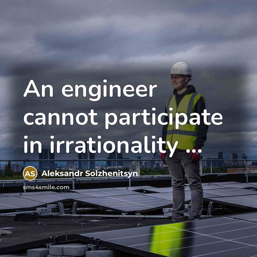 “An engineer cannot participate in irrationality ...” quote by Aleksandr Solzhenitsyn