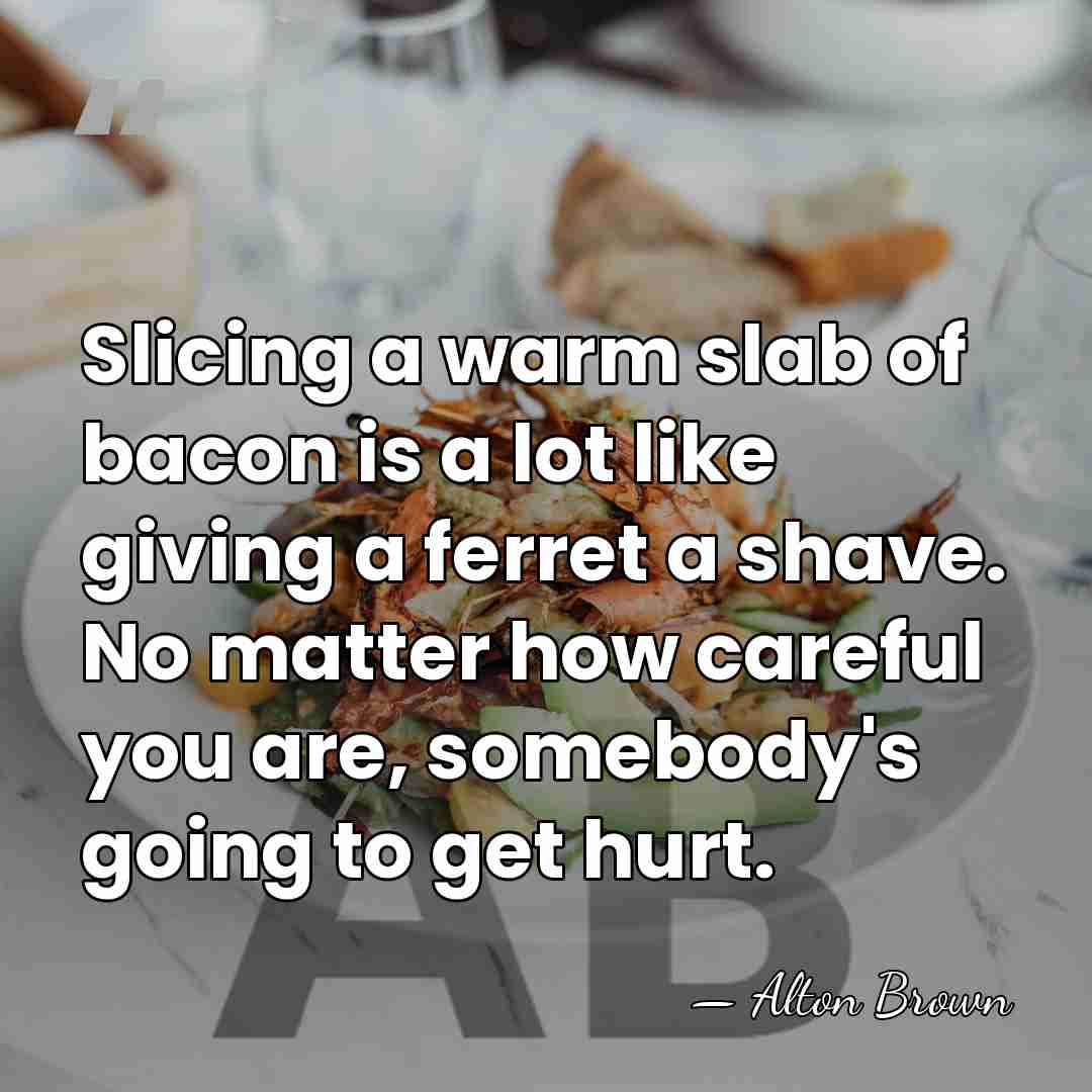 Slicing a warm slab of bacon is a lot like giving a&hellip; - Alton Brown