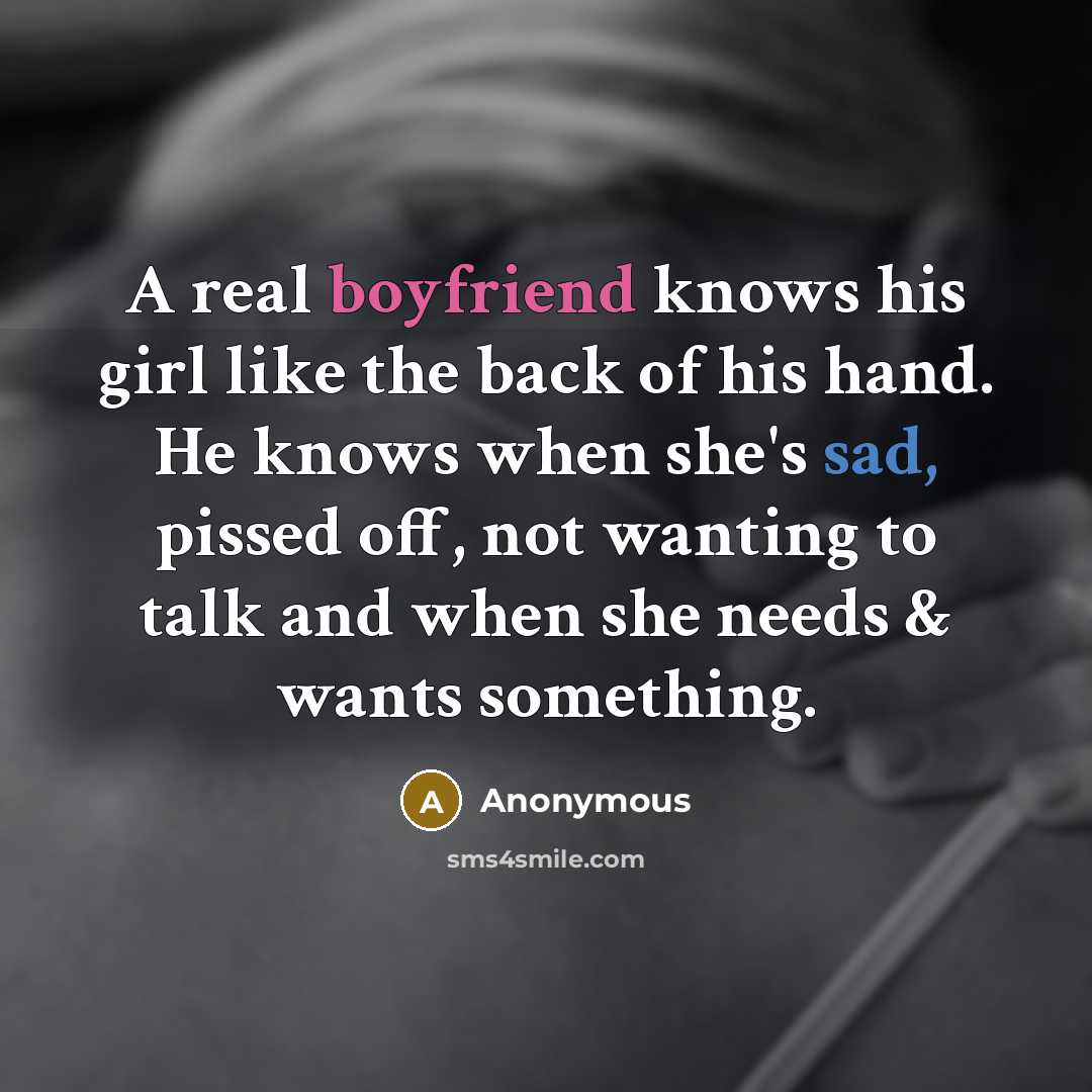 “A real boyfriend knows his girl like the back of his hand. He knows when she's sad, pissed off, not wanting to talk and when she needs & wants something.” quote by Anonymous