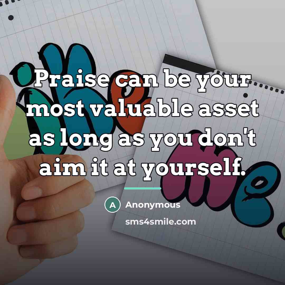 “Praise can be your most valuable asset as long as…” quote by Anonymous