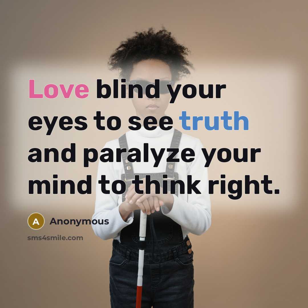 “Love blind your eyes to see truth and paralyze your mind to think right.” quote by Anonymous