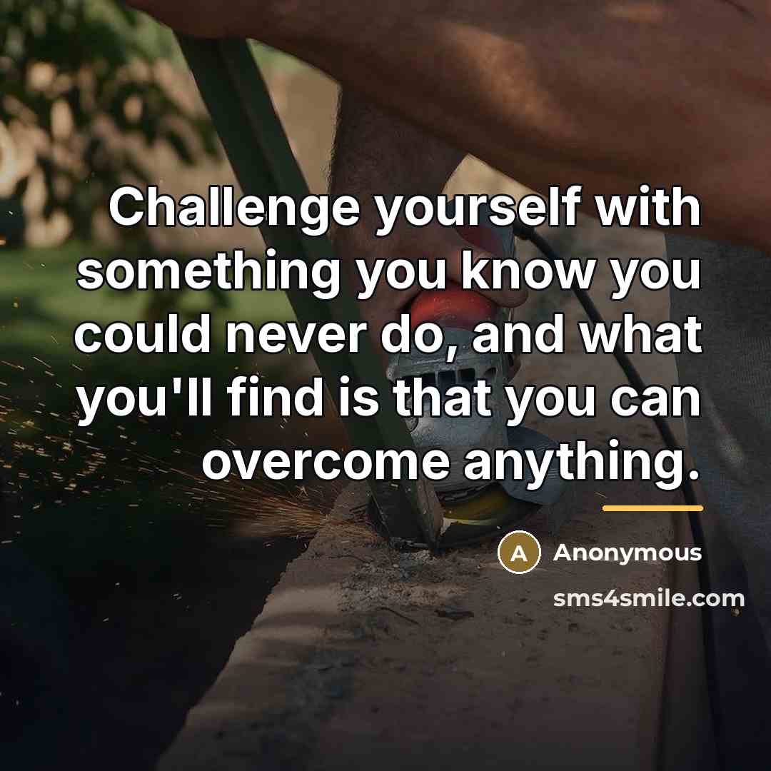 “Challenge yourself with something you know you could never do,…” quote by Anonymous