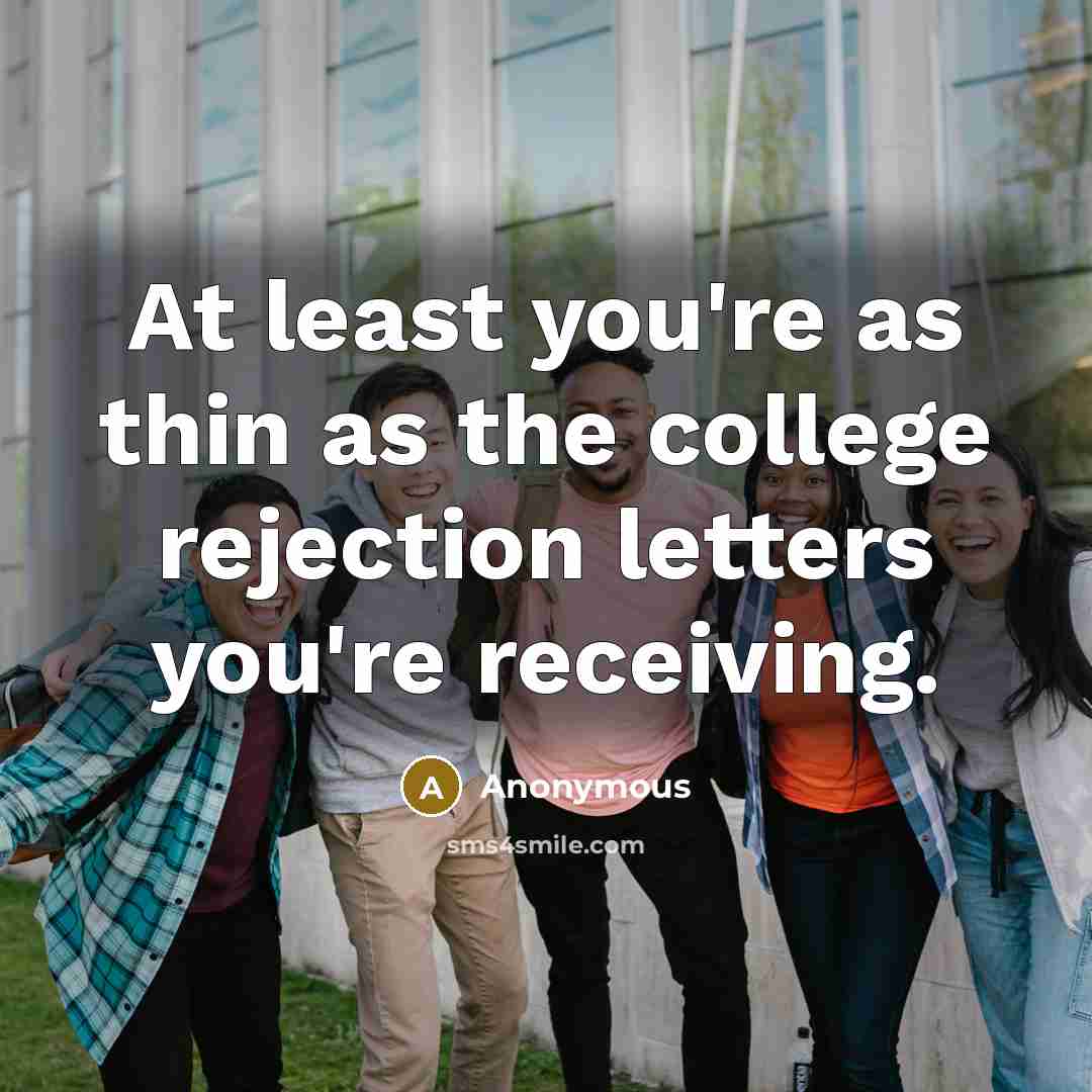 “At least you're as thin as the college rejection letters…” quote by Anonymous