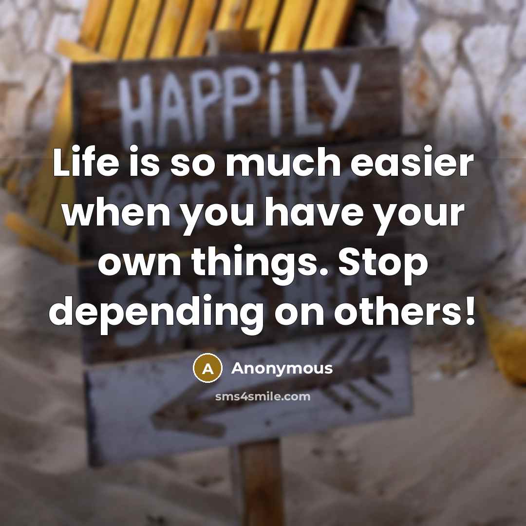 “Life is so much easier when you have your own things. Stop depending on others!” quote by Anonymous