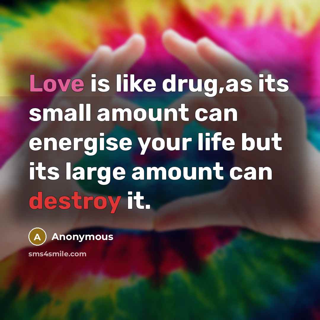 “Love is like drug,as its small amount can energise your life but its large amount can destroy it.” quote by Anonymous