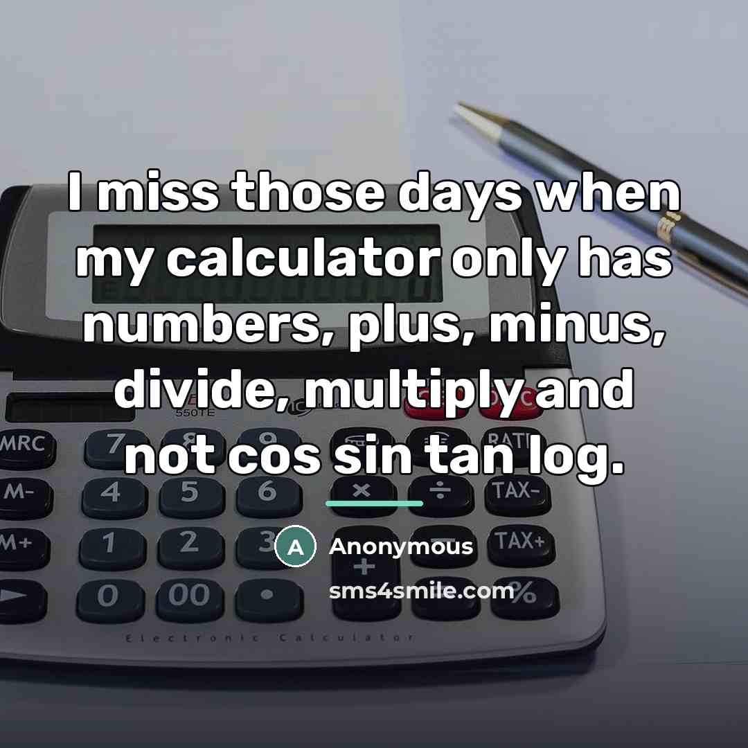 “I miss those days when my calculator only has numbers,…” quote by Anonymous