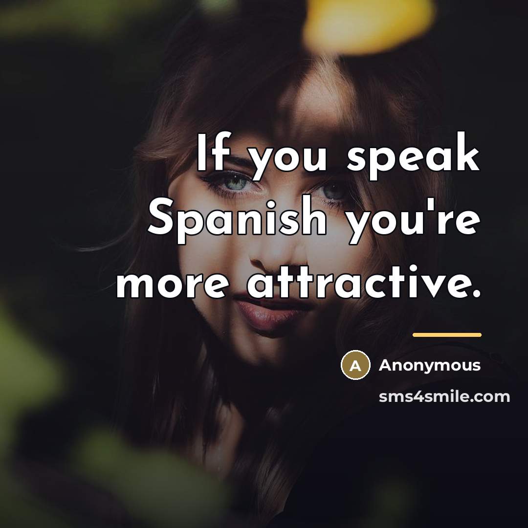 “If you speak Spanish you're more attractive.…” quote by Anonymous
