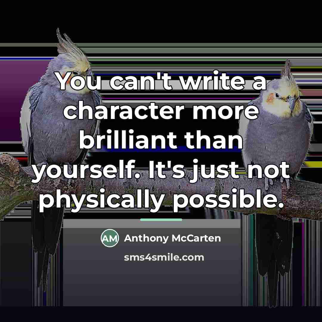 “You can't write a character more brilliant than yourself. It's…” quote by Anthony McCarten