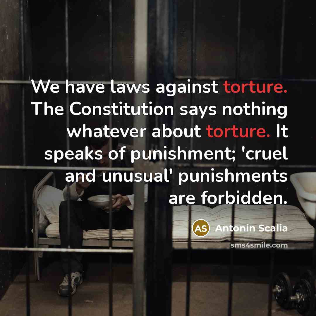 “We have laws against torture. The Constitution says nothing whatever…” quote by Antonin Scalia