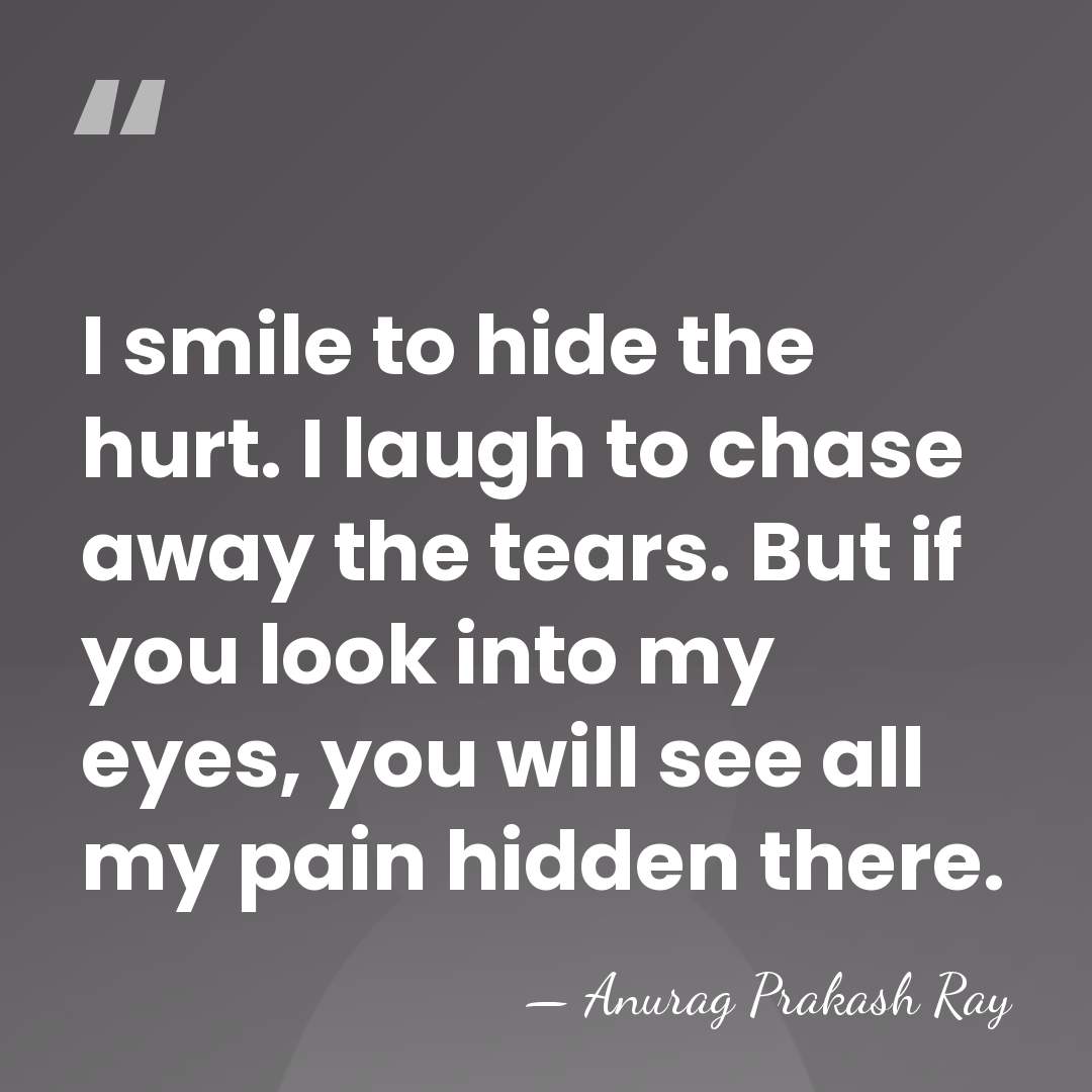 I smile to hide the hurt. I laugh to chase away the&hellip; - Anurag Prakash Ray